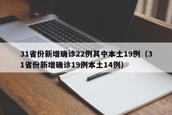 31省份新增确诊22例其中本土19例(31省份新增确诊19例本土14例)