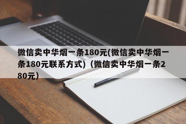 微信卖中华烟一条180元(微信卖中华烟一条180元联系方式)(微信卖中华烟一条280元)