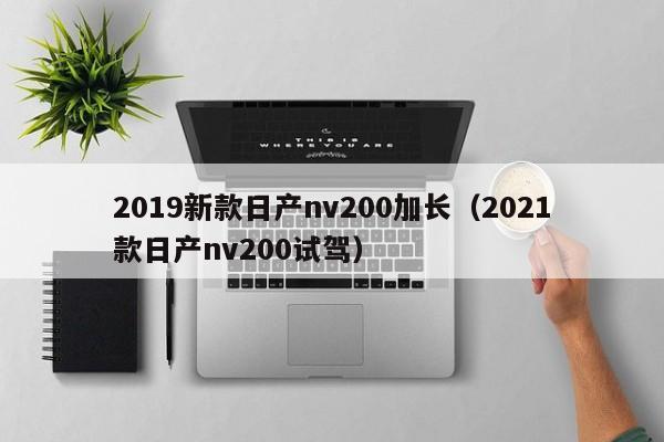 2019新款日产nv200加长(2021款日产nv200试驾)