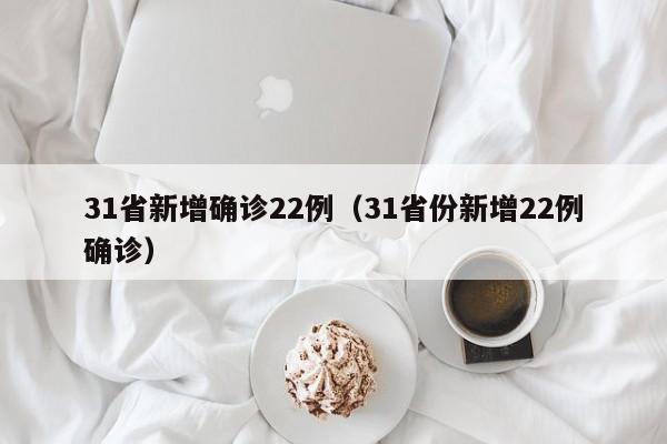 31省新增确诊22例(31省份新增22例确诊)