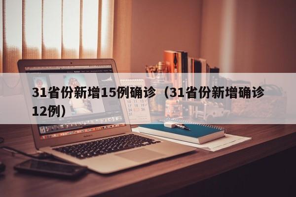 31省份新增15例确诊(31省份新增确诊12例)