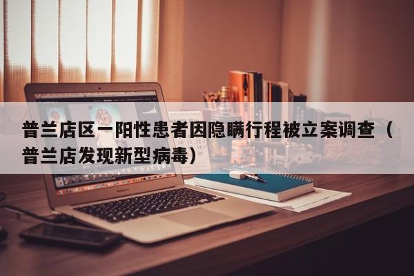 普兰店区一阳性患者因隐瞒行程被立案调查(普兰店发现新型病毒)