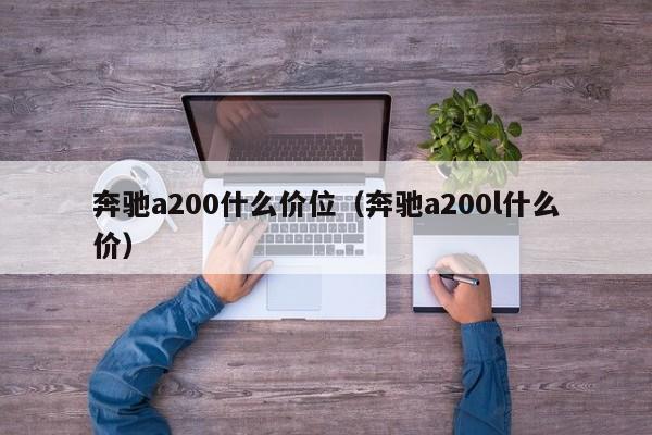 奔驰a200什么价位(奔驰a200l什么价)