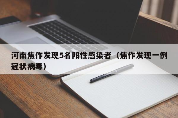 河南焦作发现5名阳性感染者(焦作发现一例冠状病毒)