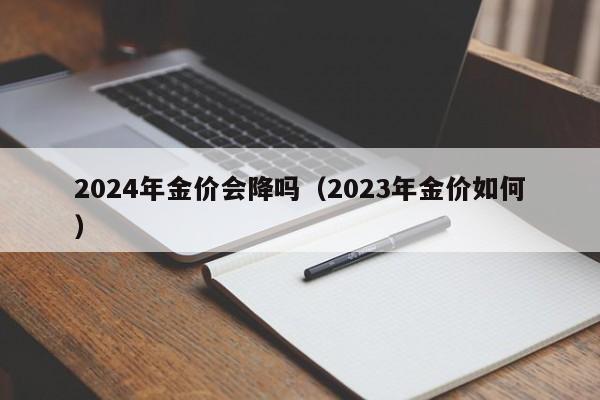 2024年金价会降吗(2023年金价如何)