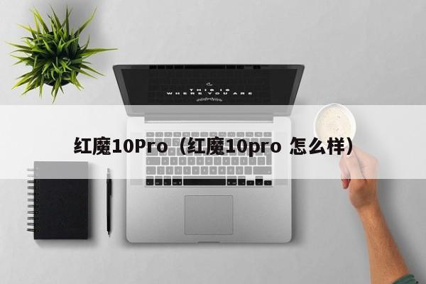 红魔10Pro(红魔10pro 怎么样)