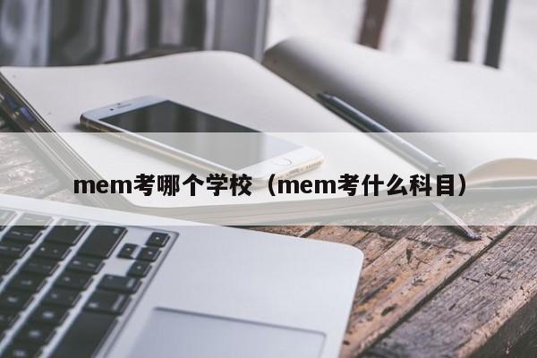 mem考哪个学校(mem考什么科目)