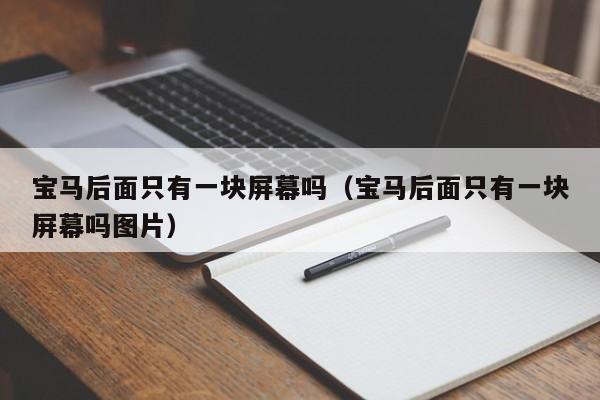 宝马后面只有一块屏幕吗(宝马后面只有一块屏幕吗图片)