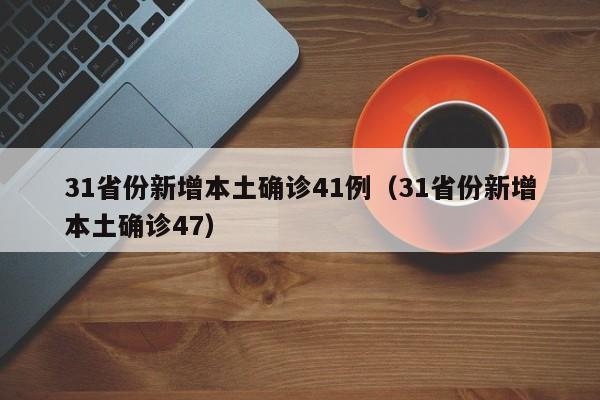 31省份新增本土确诊41例(31省份新增本土确诊47)