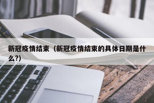 新冠疫情结束(新冠疫情结束的具体日期是什么?)