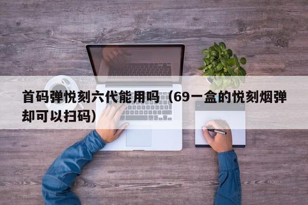 首码弹悦刻六代能用吗(69一盒的悦刻烟弹却可以扫码)