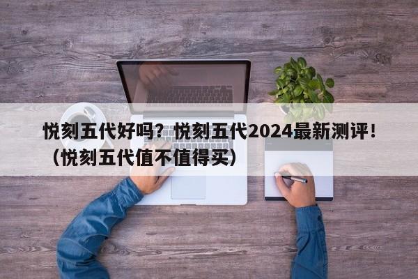 悦刻五代好吗?悦刻五代2024最新测评!(悦刻五代值不值得买)