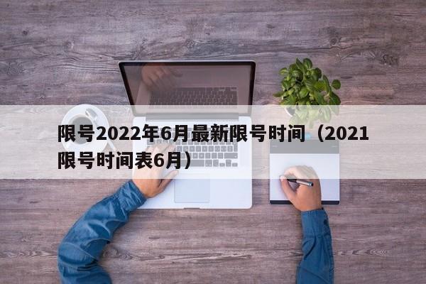限号2022年6月最新限号时间(2021限号时间表6月)