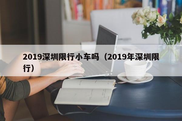 2019深圳限行小车吗(2019年深圳限行)
