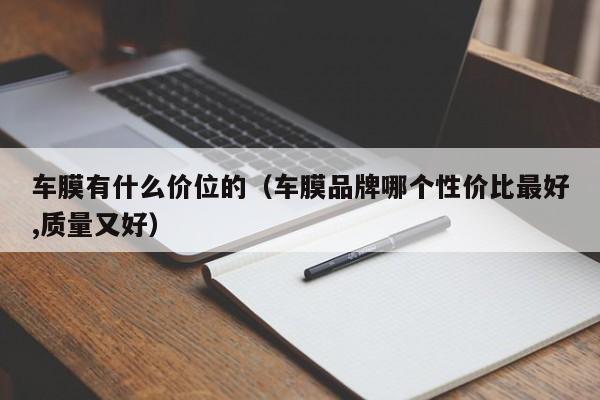 车膜有什么价位的(车膜品牌哪个性价比最好,质量又好)