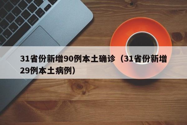 31省份新增90例本土确诊(31省份新增29例本土病例)