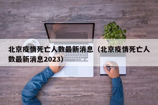 北京疫情死亡人数最新消息(北京疫情死亡人数最新消息2023)