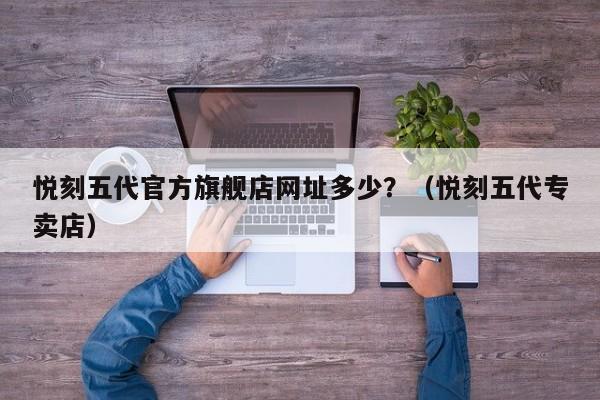 悦刻五代官方旗舰店网址多少?(悦刻五代专卖店)