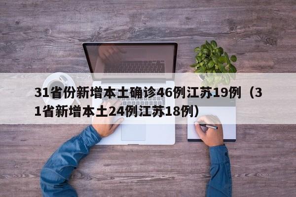 31省份新增本土确诊46例江苏19例(31省新增本土24例江苏18例)
