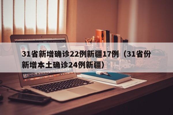 31省新增确诊22例新疆17例(31省份新增本土确诊24例新疆)