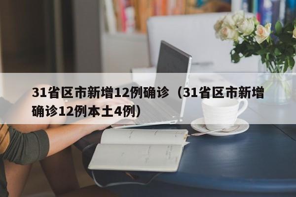 31省区市新增12例确诊(31省区市新增确诊12例本土4例)