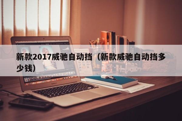 新款2017威驰自动挡(新款威驰自动挡多少钱)