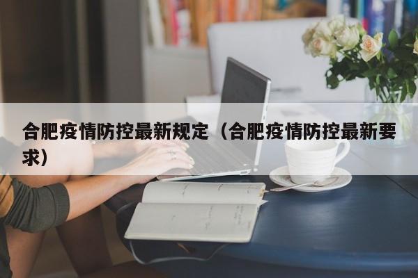 合肥疫情防控最新规定(合肥疫情防控最新要求)