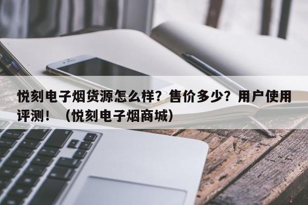 悦刻电子烟货源怎么样?售价多少?用户使用评测!(悦刻电子烟商城)