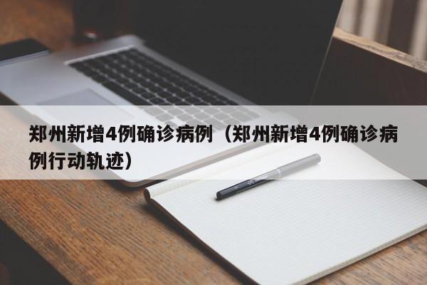 郑州新增4例确诊病例(郑州新增4例确诊病例行动轨迹)
