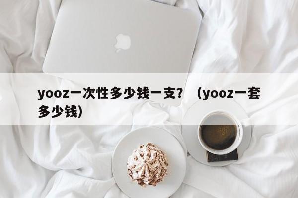 yooz一次性多少钱一支?(yooz一套多少钱)