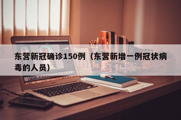 东营新冠确诊150例(东营新增一例冠状病毒的人员)