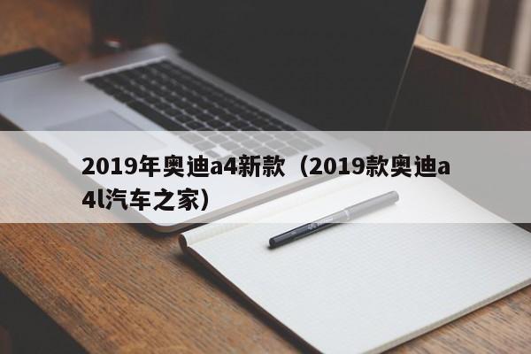 2019年奥迪a4新款(2019款奥迪a4l汽车之家)