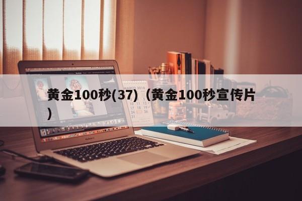 黄金100秒(37)(黄金100秒宣传片)