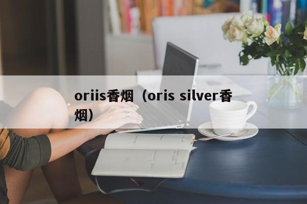 oriis香烟(oris silver香烟)