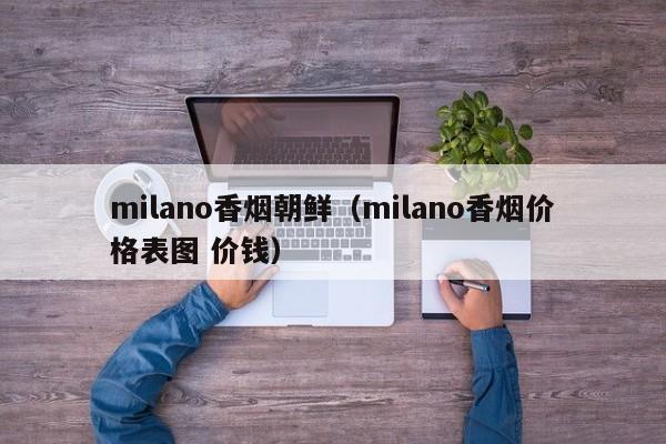 milano香烟朝鲜(milano香烟价格表图 价钱)