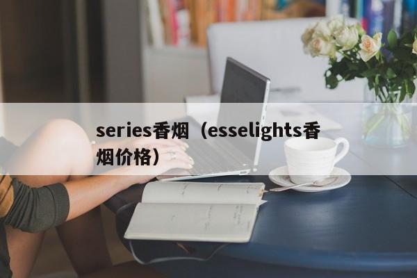 series香烟(esselights香烟价格)