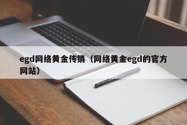 egd网络黄金传销(网络黄金egd的官方网站)