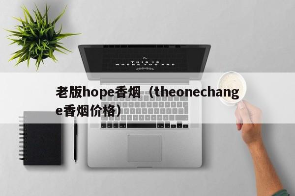 老版hope香烟(theonechange香烟价格)