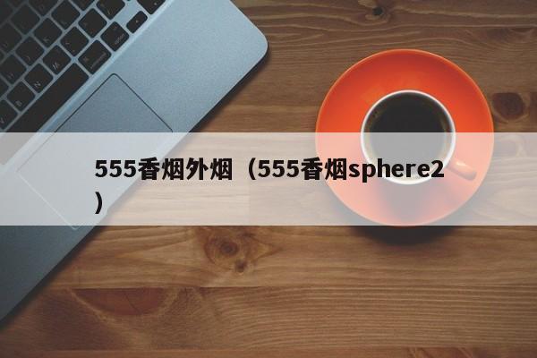 555香烟外烟(555香烟sphere2)
