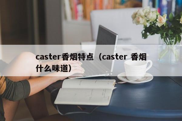 caster香烟特点(caster 香烟什么味道)