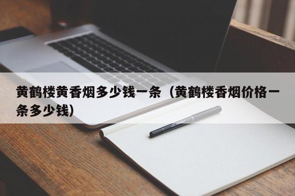 黄鹤楼黄香烟多少钱一条(黄鹤楼香烟价格一条多少钱)
