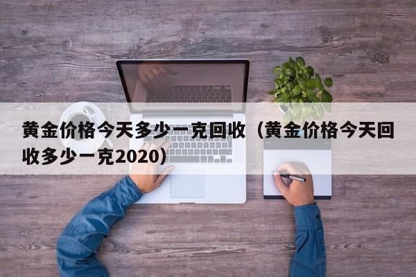 黄金价格今天多少一克回收(黄金价格今天回收多少一克2020)
