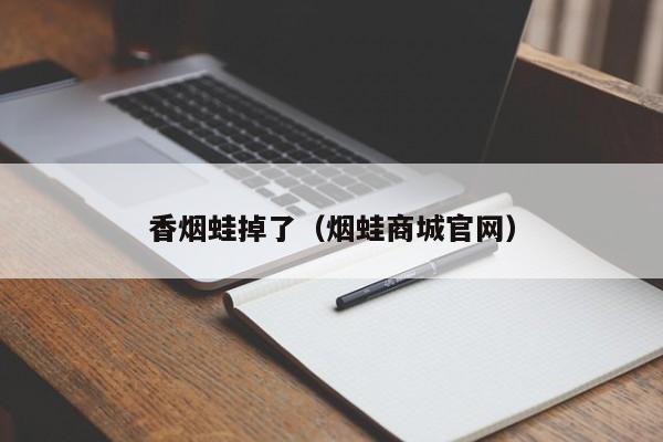 香烟蛙掉了(烟蛙商城官网)