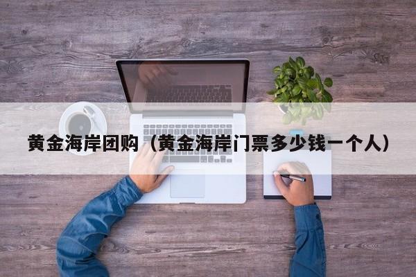 黄金海岸团购(黄金海岸门票多少钱一个人)
