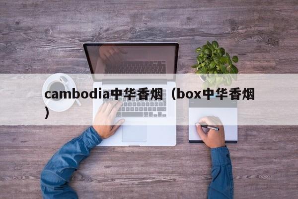 cambodia中华香烟(box中华香烟)