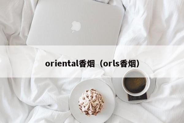 oriental香烟(orls香烟)