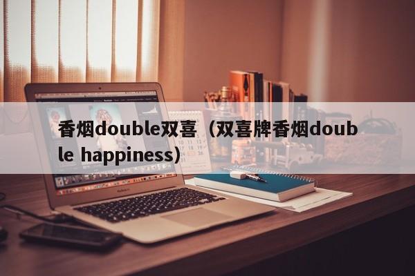 香烟double双喜(双喜牌香烟double happiness)