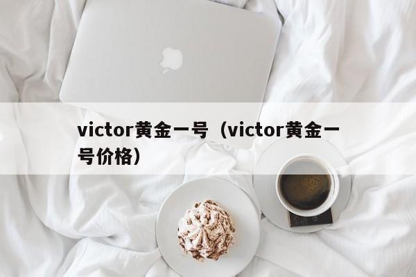 victor黄金一号(victor黄金一号价格)
