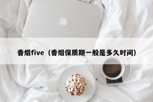 香烟five(香烟保质期一般是多久时间)