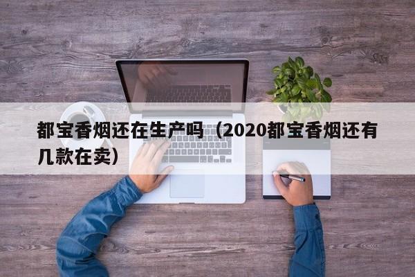 都宝香烟还在生产吗(2020都宝香烟还有几款在卖)